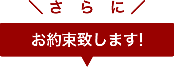 さらにお約束いたします！