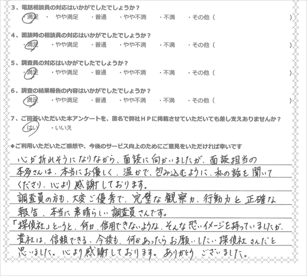 「探偵社」というと何か信用できないようなそんな恐いイメージを持っていましたが、貴社は信頼できる探偵社さんだと思いました。